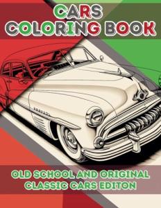 Cars Coloring Book Old School and Original Classic Cars Edition: Old School and Original Classic Cars Coloring Book for Kids, Teens and Adults with over 40 Unique Designs