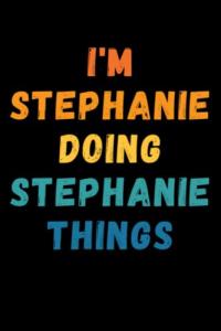 I'm Stephanie Doing Stephanie Things: Custom Journal Notebook, Best Personalized Gift Idea For Stephanie , Funny First Name Saying Make A Great Gift ... Inches With 120 Pages , Glossy Finish Cover