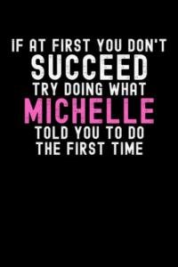 If At First You Don't Succeed Try Doing What Michelle Told You To Do The First Time: Custom Journal Notebook, Best Personalized Gift Idea For Michelle ... Christmas , 6x9 Inches With 120 Pages , Gloss