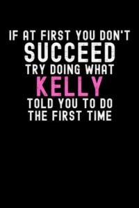If At First You Don't Succeed Try Doing What Kelly Told You To Do The First Time: Custom Journal Notebook, Best Personalized Gift Idea For Kelly , ... , 6x9 Inches With 120 Pages , Glossy Fini