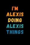 I'm Alexis Doing Alexis Things: Custom Journal Notebook, Best Personalized Gift Idea For Alexis , Funny First Name Saying Make A Great Gift For ... Inches With 120 Pages , Glossy Finish Cover