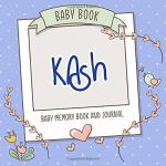 Baby Book Kash - Baby Memory Book and Journal: Personalized Newborn Gift, Album for Memories and Keepsake Gift for Pregnancy, Birth, Birthday, Name Kash on Cover