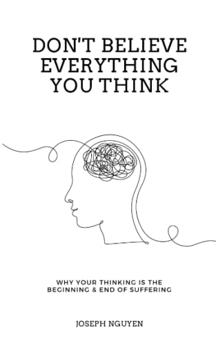 Don't Believe Everything You Think: Why Your Thinking Is The Beginning & End Of Suffering (Beyond Suffering) by Independently published