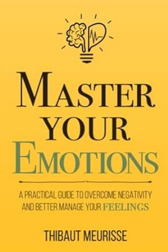 Master Your Emotions: A Practical Guide to Overcome Negativity and Better Manage Your Feelings (Mastery Series) by Independently published