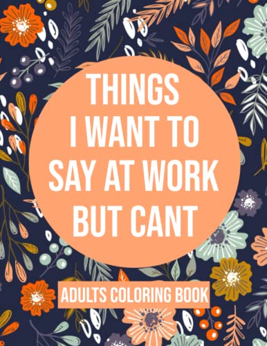 Things I Want To Say At Work But Cant Coloring Book: Adult Coloring Book With Funny Swear Words For Stress Relief - Sarcastic Gag Gift For Friends , Coworkers And Family . by Independently published