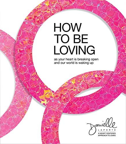 How to Be Loving: As Your Heart Is Breaking Open and Our World Is Waking Up by Sounds True