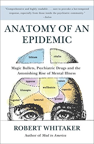 Anatomy of an Epidemic: Magic Bullets, Psychiatric Drugs, and the Astonishing Rise of Mental Illness in America from Crown