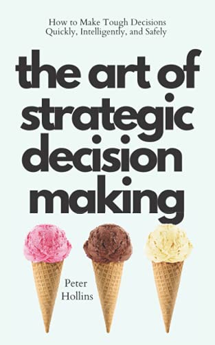 The Art of Strategic Decision-Making: How to Make Tough Decisions Quickly, Intelligently, and Safely (Think Smarter, Not Harder) by Independently published