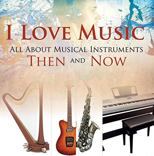 I Love Music: All About Musical Instruments Then and Now: Music Instruments for Kids (Children's Music Books) by Baby Professor