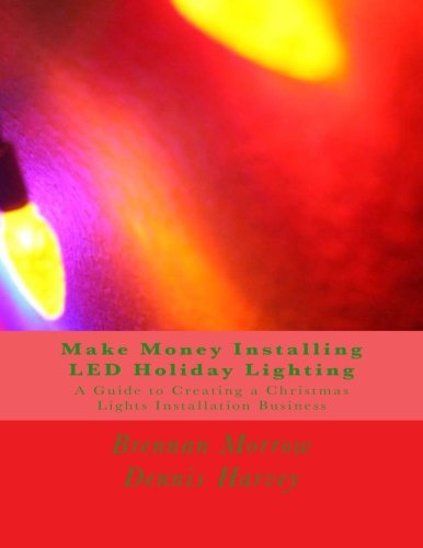 Make Money Installing LED Holiday Lighting: A Guide to Creating a Christmas Lights Installation Business