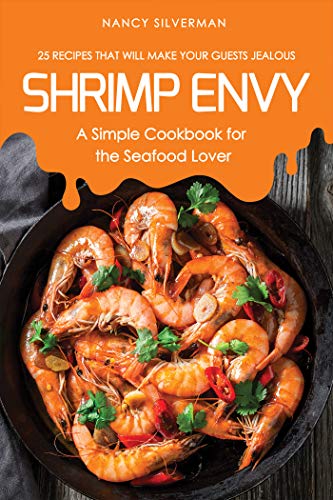Shrimp Envy - A Simple Cookbook for the Seafood Lover: 25 Recipes That Will Make Your Guests Jealous
