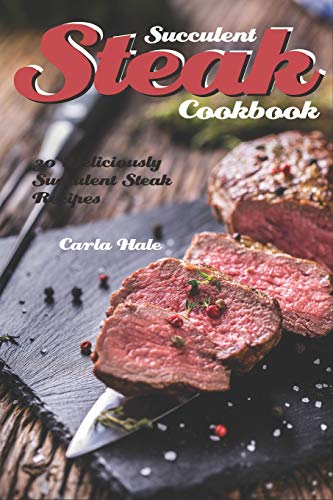 Succulent Steak Cookbook: 30 Deliciously Succulent Steak Recipes