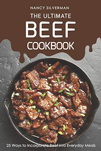The Ultimate Beef Cookbook: 25 Ways to Incorporate Beef into Everyday Meals