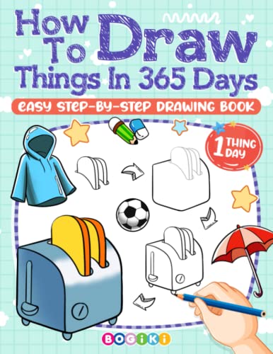 How to Draw Things in 365 Days: How to Draw Daily Things, Fun and Cute School Items and Study Objects, Step By Step Drawing Guide Book for Adults Teens Kids Boost Creativity and Awareness