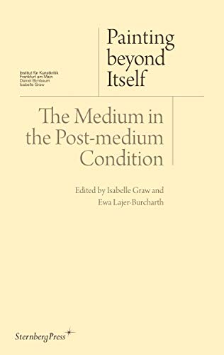 Painting Beyond Itself - The Medium in the Post-medium Condition (Sternberg Press / Institut Für Kunstkritik)