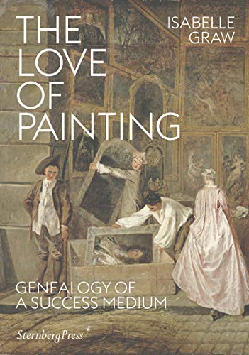 The Love of Painting: Genealogy of a Success Medium (Sternberg Press)