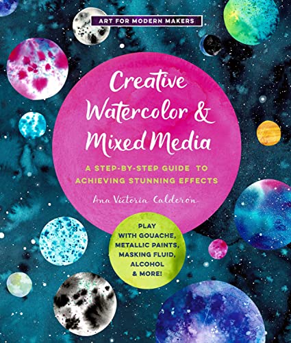 Creative Watercolor and Mixed Media: A Step-by-Step Guide to Achieving Stunning Effects--Play with Gouache, Metallic Paints, Masking Fluid, Alcohol, and More! (3) (Art for Modern Makers)