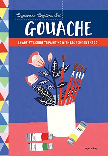 Anywhere, Anytime Art: Gouache: An artist's guide to painting with gouache on the go!
