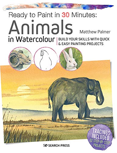 Ready to Paint in 30 Minutes: Animals in Watercolour: Build your skills with quick & easy painting projects