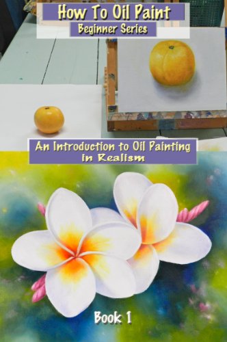 How To Oil Paint: An Introduction to Oil Painting in Realism (Beginner Series Book 1)