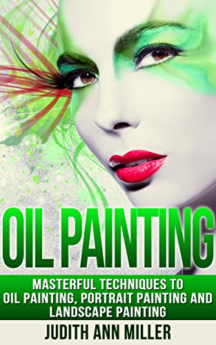 Oil Painting: Masterful Techniques to Oil Painting, Portrait Painting and Landscape Painting (painting, oil painting, painting for beginners, paint techniques, ... paint, portrait painting, art and painting)