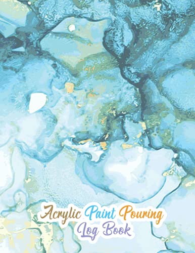 Acrylic Paint Pouring Log Book: Journal-Diary for Tracking Your Painting Art Projects