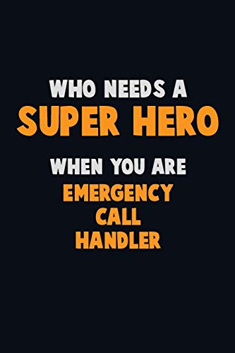 Who Need A SUPER HERO, When You Are Emergency Call Handler: 6X9 Career Pride 120 pages Writing Notebooks