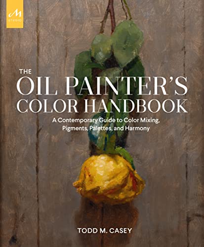 The Oil Painter's Color Handbook: A Contemporary Guide to Color Mixing, Pigments, Palettes, and Composition: A Contemporary Guide to Color Mixing, Pigments, Palettes, and Harmony