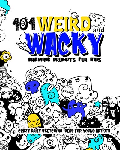 101 Weird and Wacky Drawing Prompts For Kids ; Crazy Daily Sketching Ideas For Young Artists: Inspirational Sketchbook and Creative Drawing Crafts For Children