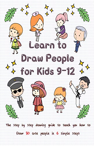 Learn to Draw People for Kids 9-12: The Step by Step Drawing Guide to Teach You How to Draw 30 Cute People in 6 Simple Steps (Drawing for Kids Book 1)