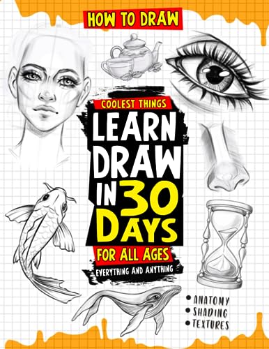 How to Draw Coolest Things Learn Draw in 30 Days Everything and Anything: The Easy and Simple Drawing Book to Learn Anatomy, Shading, Textures, Faces, Animals, Fantasy. Basics and Beyond!