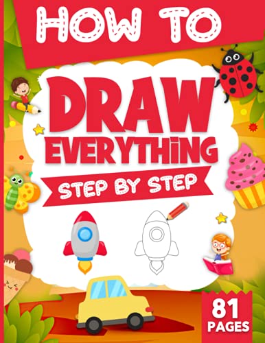 How To Draw Everything Step By Step For Kids: Easy Step By step Drawings For Kids ( Vehicles, Food, Animals, Cute things and so much more).