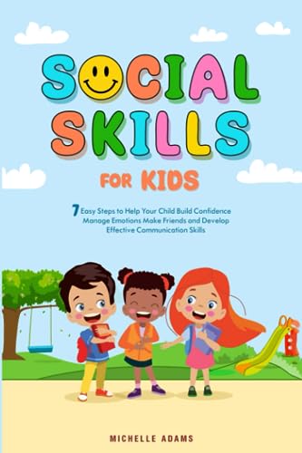 Social Skills for Kids: 7 Easy Steps to Help Your Child Build Confidence, Manage Emotions, Make Friends, and Develop Effective Communication Skills