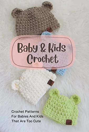 Baby & Kids Crochet: Crochet Patterns For Babies And Kids That Are Too Cute: Crochet Patterns For Babies And Kids