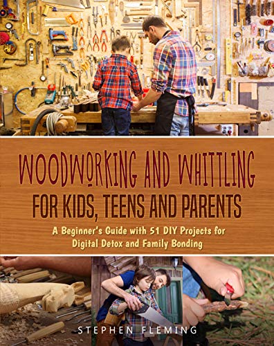 Woodworking and Whittling for Kids, Teens and Parents: A Beginner’s Guide with 51 DIY Projects for Digital Detox and Family Bonding (DIY Series)