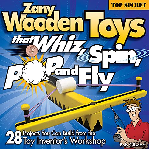 Zany Wooden Toys that Whiz, Spin, Pop, and Fly: 28 Projects You Can Build From The Toy Inventor's Workshop (Fox Chapel Publishing) Family-Friendly Projects that Kids and Parents Can Make Together