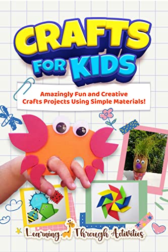 Crafts For Kids: Amazingly Fun And Creative Craft Projects Using Simple Materials!