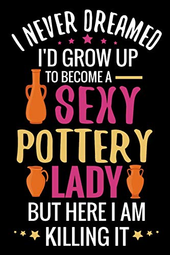 I never Dreamed I'd grow up to become a Sexy Pottery Lady: Pottery Project Book | 80 Project Sheets to Record your Ceramic Work | Gift for Potters