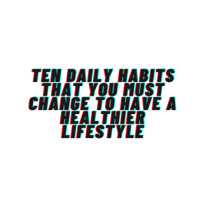 Ten Habits to Change for a Healthier You