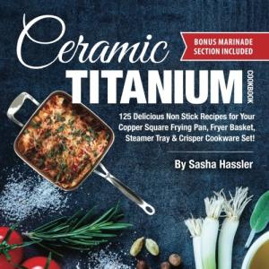 Ceramic Titanium Cookbook: 125 Easy Non-Stick Recipes