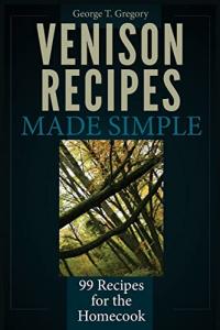 Simple Venison Recipes: 99 Homecook Favorites