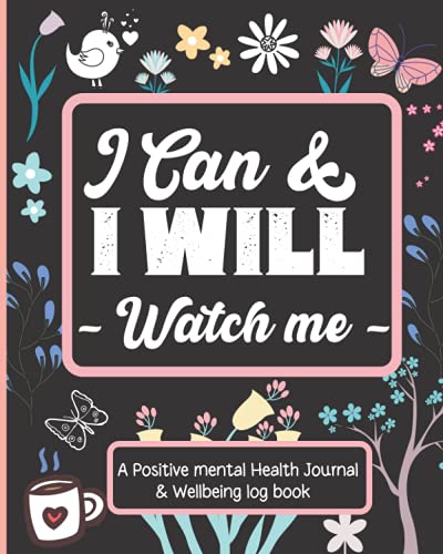 Positive Mental Health Journal & Wellbeing Log Book: I Can And I Will Watch Me - Set Goals, Track Moods, Anxiety, Energy, Sleep & Even Log Food Intake.