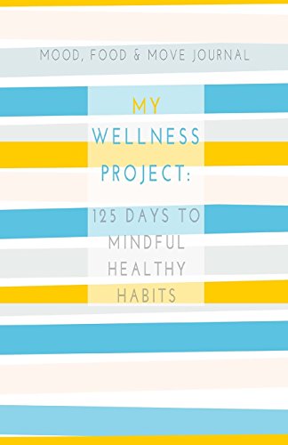 Mood, Food & Move Journal: My Wellness Project: 125 Days to Mindful Healthy Habits