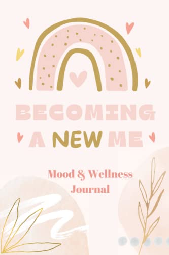 Becoming A New Me, A Mood Tracker & Wellness Journal For Adults & Teens: A Journal To Help Track Your Daily Mood, Sleep, Energy, Exercise, Food, Affirmations, Gratitude & Goals