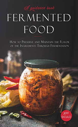 Fermented Food: How to Preserve and Maintain the Flavor of the Ingredients Through Fermentation