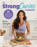 Strong Curves Cookbook: 100+ High-Protein Recipes