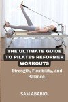 Pilates Reformer Workouts: Build Strength and Flexibility
