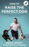The Complete Guide to Raising Your Perfect Dog
