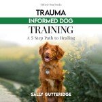 Trauma-Informed Dog Training: A Guide for Guardians