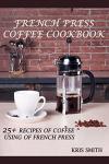 French Press Coffee Cookbook: 25+ Delicious Recipes